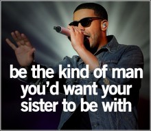 Be the kind of man you'd want your sister to be with.jpg